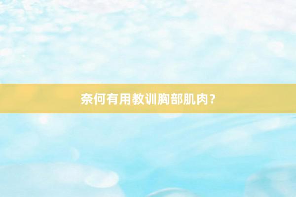 奈何有用教训胸部肌肉？